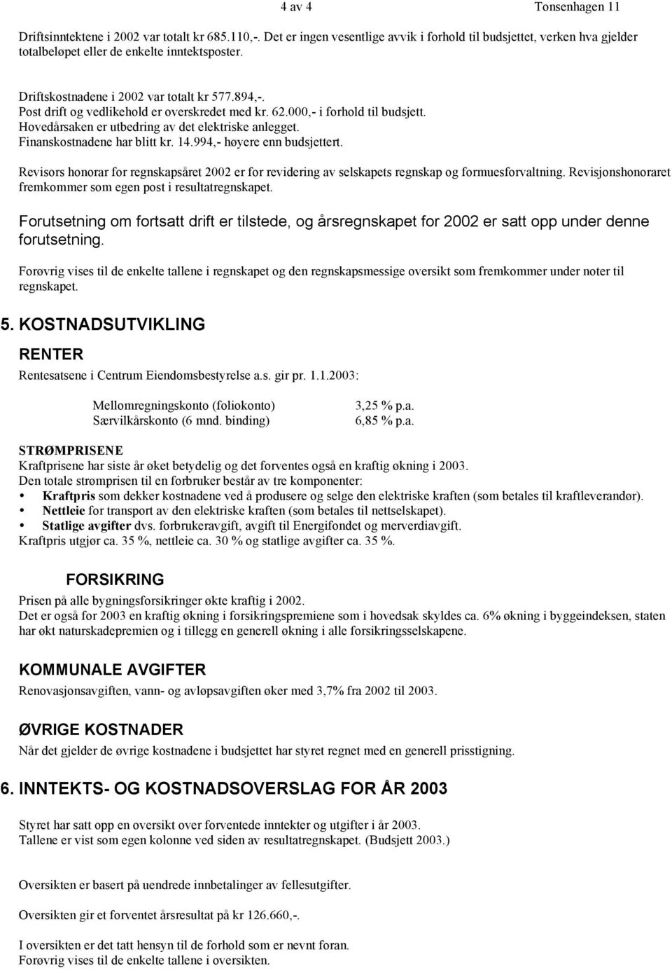 Finanskostnadene har blitt kr. 14.994,- høyere enn budsjettert. Revisors honorar for regnskapsåret 2002 er for revidering av selskapets regnskap og formuesforvaltning.