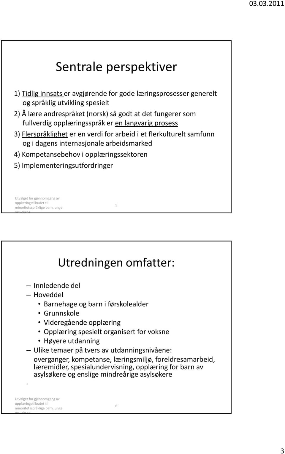 Implementeringsutfordringer 5 Utredningen omfatter: Innledende del Hoveddel Barnehage og barn i førskolealder Grunnskole Videregående opplæring Opplæring spesielt organisert for voksne Høyere