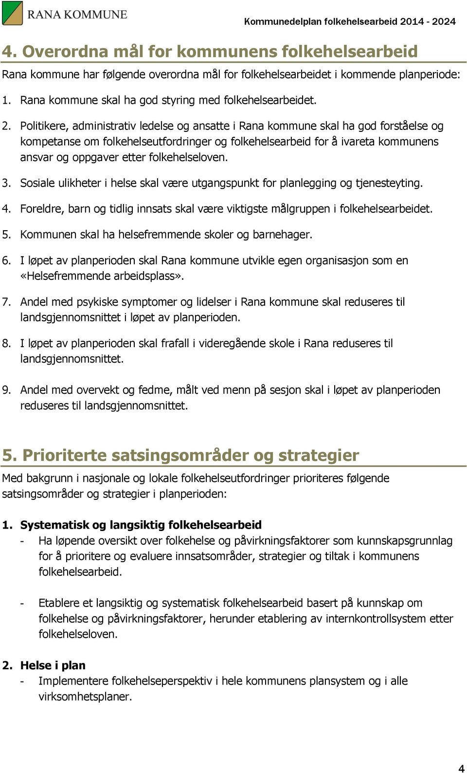 folkehelseloven. 3. Sosiale ulikheter i helse skal være utgangspunkt for planlegging og tjenesteyting. 4. Foreldre, barn og tidlig innsats skal være viktigste målgruppen i folkehelsearbeidet. 5.