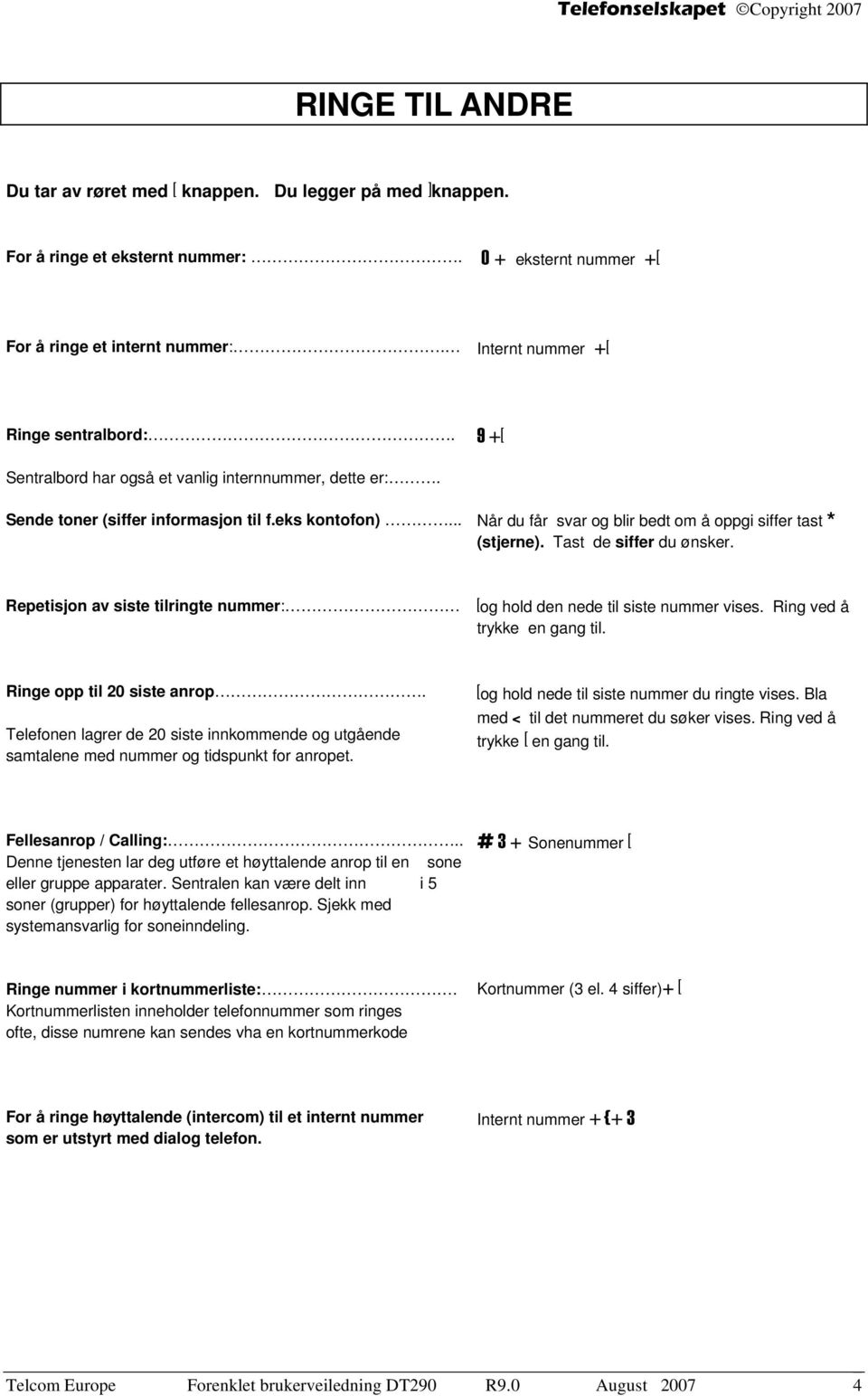 Tast de siffer du ønsker. Repetisjon av siste tilringte nummer: [og hold den nede til siste nummer vises. Ring ved å trykke en gang til. Ringe opp til 20 siste anrop.