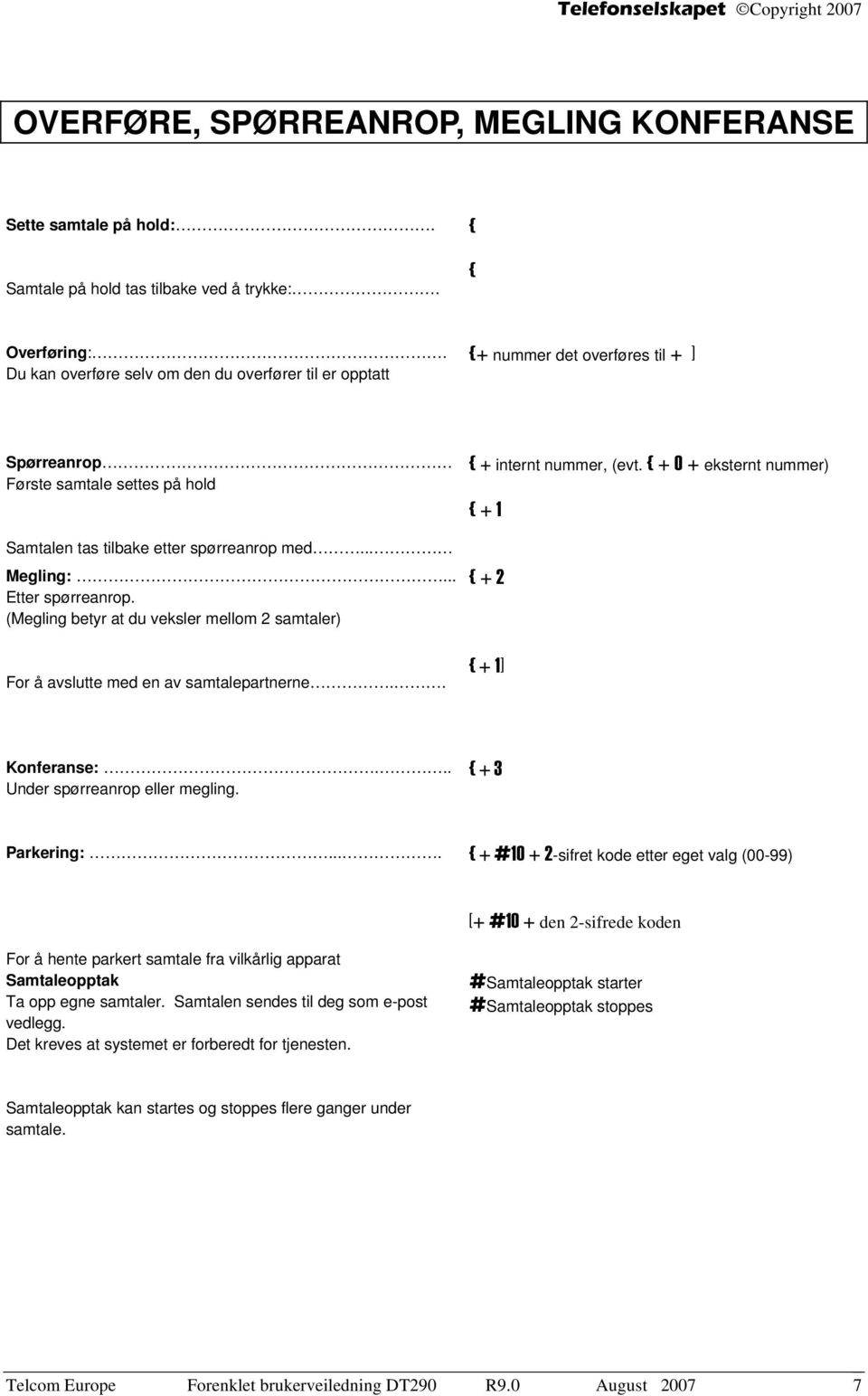 .. Etter spørreanrop. (Megling betyr at du veksler mellom 2 samtaler) For å avslutte med en av samtalepartnerne.. { + internt nummer, (evt. { + 0 + eksternt nummer) { + 1 { + 2 { + 1] Konferanse:.