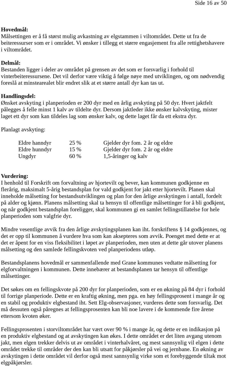 Det vil derfor være viktig å følge nøye med utviklingen, og om nødvendig foreslå at minstearealet blir endret slik at et større antall dyr kan tas ut.