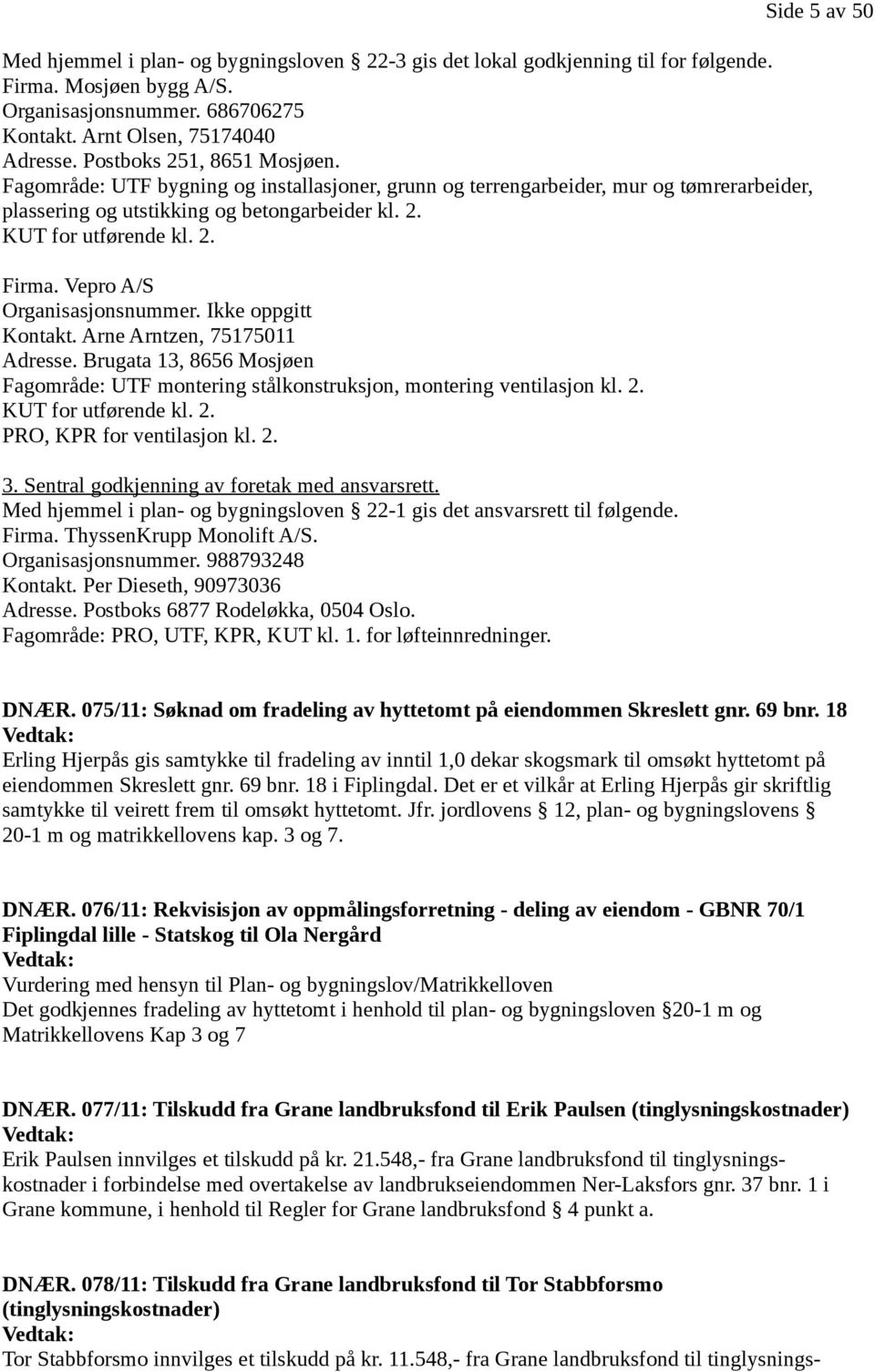 Vepro A/S Organisasjonsnummer. Ikke oppgitt Kontakt. Arne Arntzen, 75175011 Adresse. Brugata 13, 8656 Mosjøen Fagområde: UTF montering stålkonstruksjon, montering ventilasjon kl. 2.