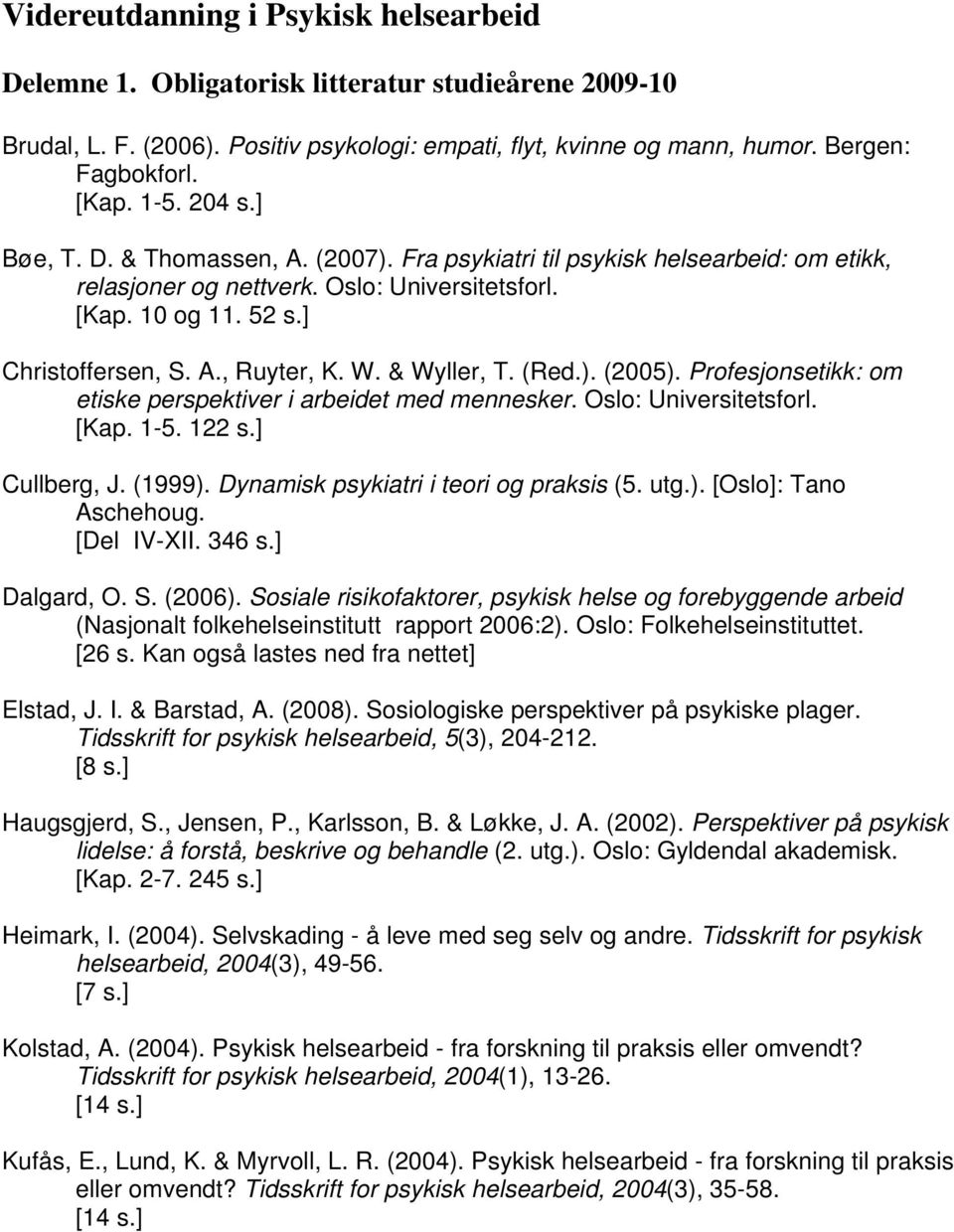 W. & Wyller, T. (Red.). (2005). Profesjonsetikk: om etiske perspektiver i arbeidet med mennesker. Oslo: Universitetsforl. [Kap. 1-5. 122 s.] Cullberg, J. (1999).