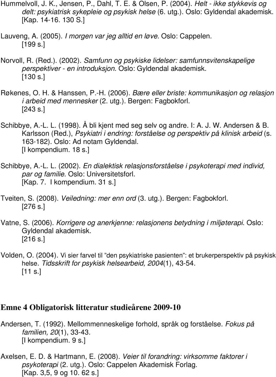 Oslo: Gyldendal akademisk. [130 s.] Røkenes, O. H. & Hanssen, P.-H. (2006). Bære eller briste: kommunikasjon og relasjon i arbeid med mennesker (2. utg.). Bergen: Fagbokforl. [243 s.] Schibbye, A.-L.