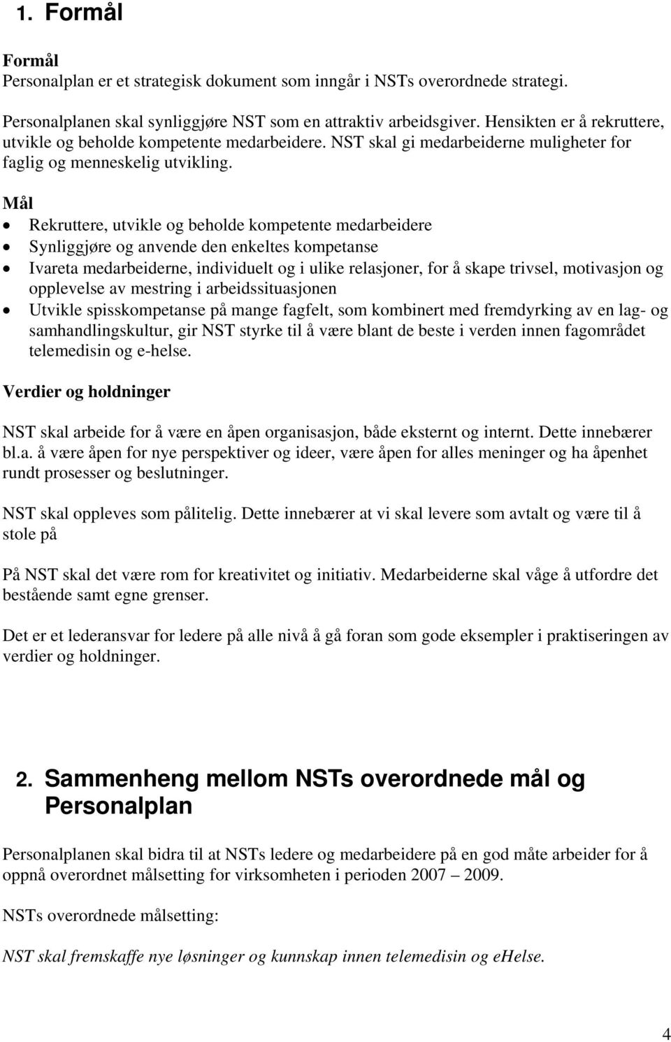 Mål Rekruttere, utvikle og beholde kompetente medarbeidere Synliggjøre og anvende den enkeltes kompetanse Ivareta medarbeiderne, individuelt og i ulike relasjoner, for å skape trivsel, motivasjon og