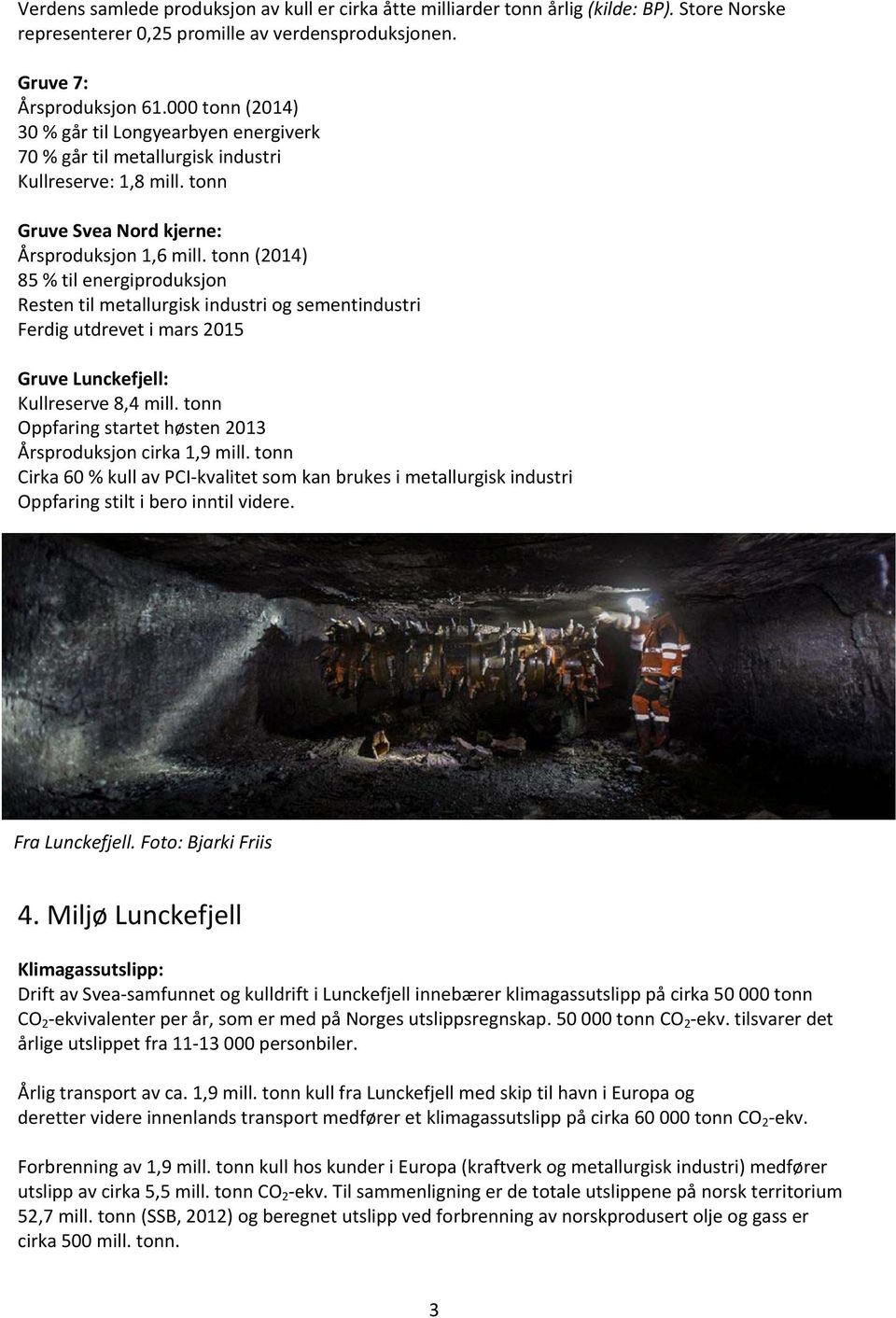 tonn (2014) 85 % til energiproduksjon Resten til metallurgisk industri og sementindustri Ferdig utdrevet i mars 2015 Gruve Lunckefjell: Kullreserve 8,4 mill.