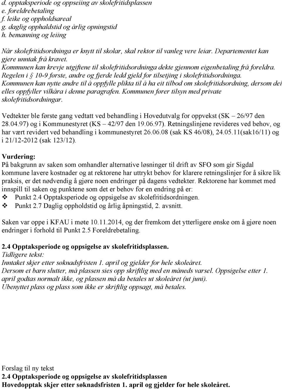 Kommunen kan krevje utgiftene til skolefritidsordninga dekte gjennom eigenbetaling frå foreldra. Regelen i 10-9 første, andre og fjerde ledd gjeld for tilsetjing i skolefritidsordninga.