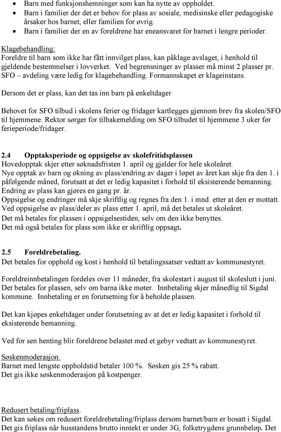 Klagebehandling: Foreldre til barn som ikke har fått innvilget plass, kan påklage avslaget, i henhold til gjeldende bestemmelser i lovverket. Ved begrensninger av plasser må minst 2 plasser pr.