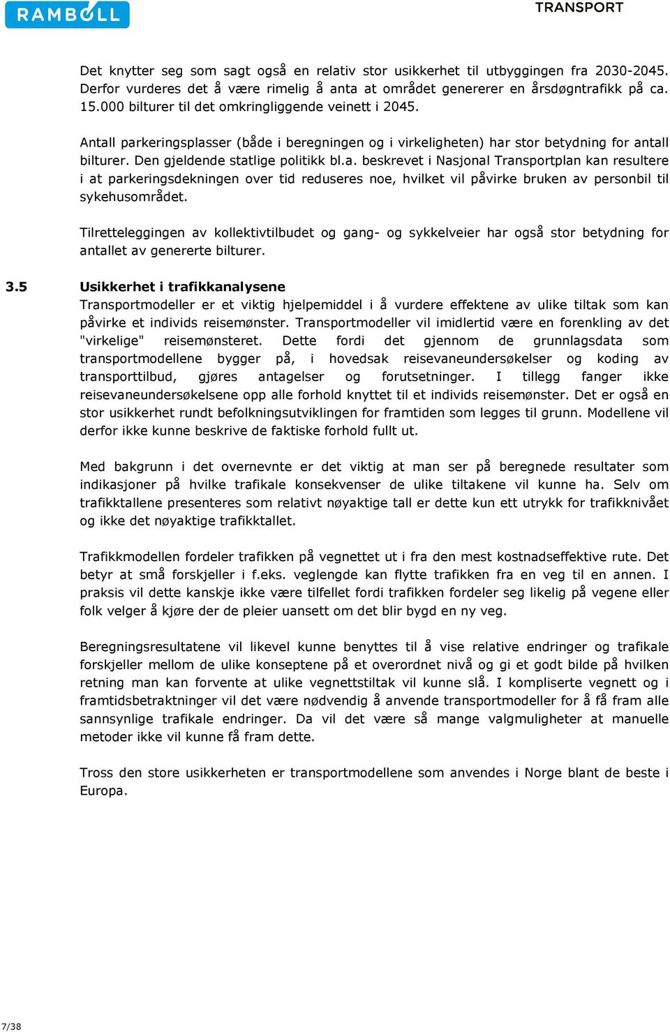 l parkeringsplasser (både i beregningen og i virkeligheten) har stor betydning for antall bilturer. Den gjeldende statlige politikk bl.a. beskrevet i Nasjonal Transportplan kan resultere i at parkeringsdekningen over tid reduseres noe, hvilket vil påvirke bruken av personbil til sykehusområdet.