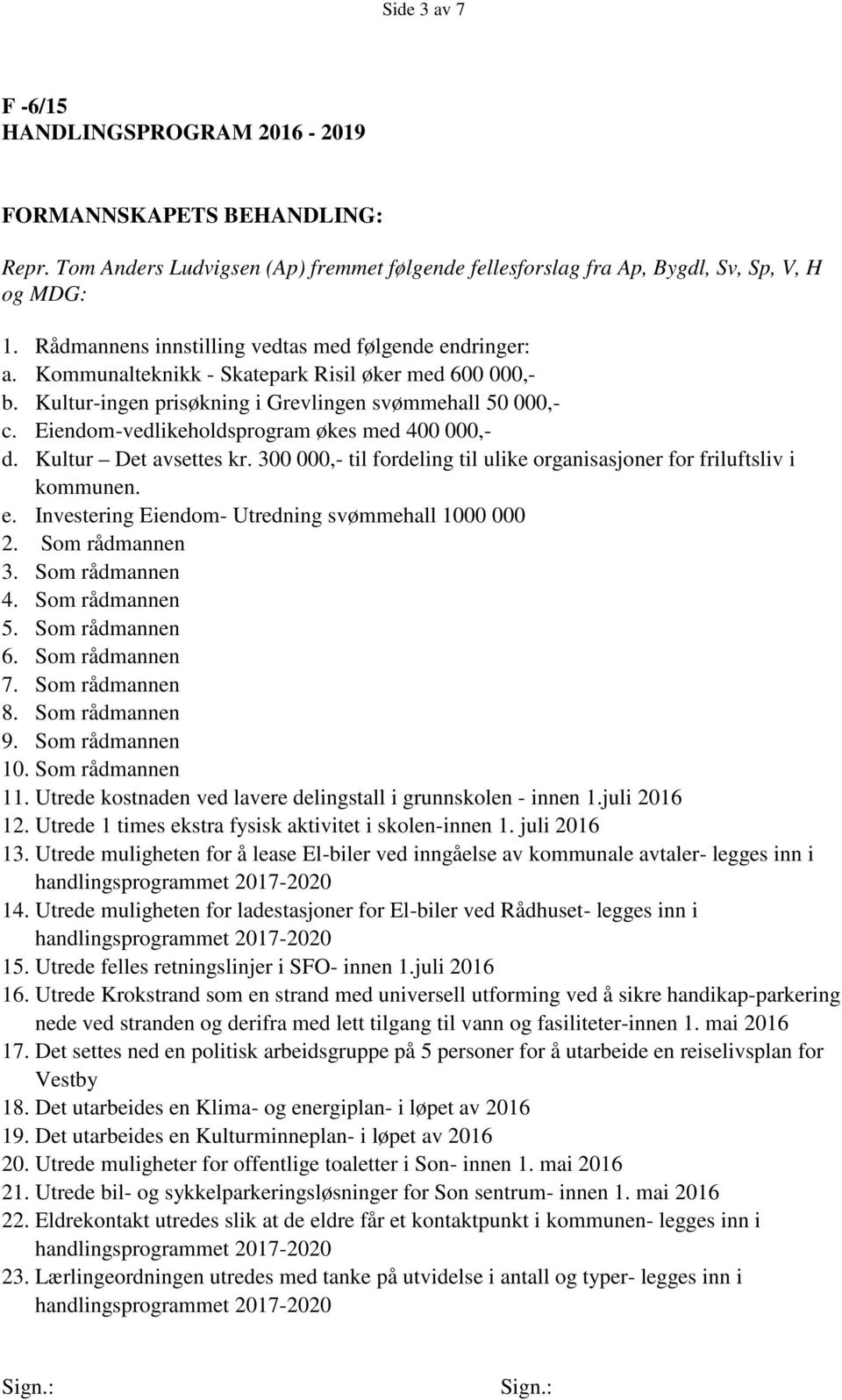 Eiendom-vedlikeholdsprogram økes med 400 000,- d. Kultur Det avsettes kr. 300 000,- til fordeling til ulike organisasjoner for friluftsliv i kommunen. e.