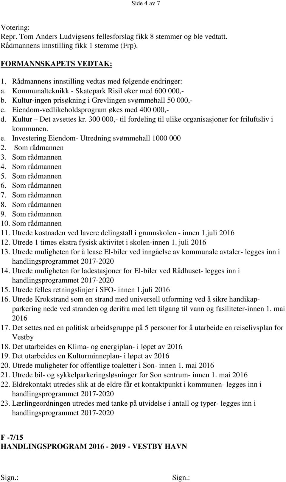 300 000,- til fordeling til ulike organisasjoner for friluftsliv i kommunen. e. Investering Eiendom- Utredning svømmehall 1000 000 2. Som rådmannen 3. Som rådmannen 4. Som rådmannen 5.