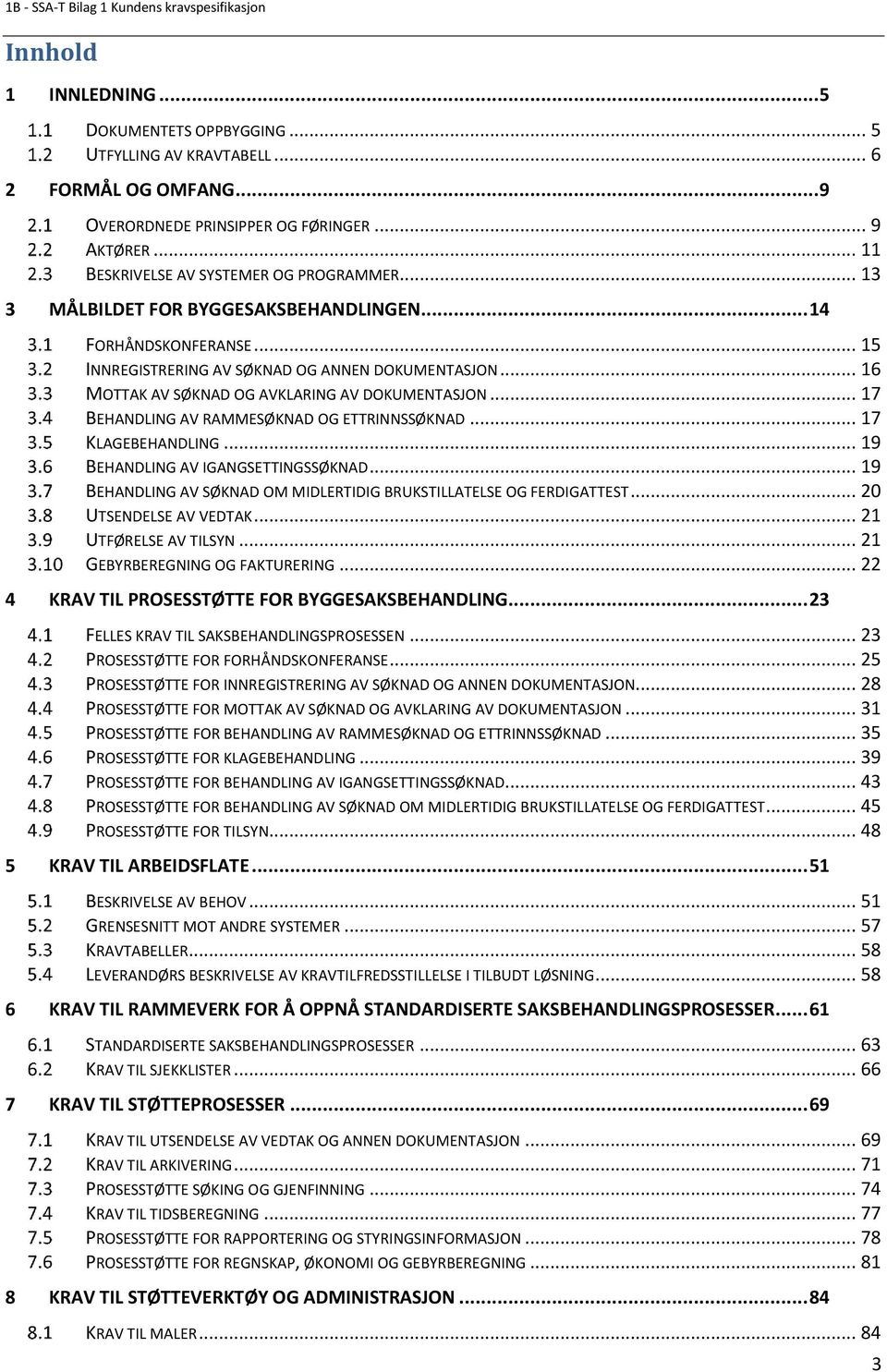 .. 17 BEHANDLING AV RAMMESØKNAD OG ETTRINNSSØKNAD... 17 KLAGEBEHANDLING... 19 BEHANDLING AV IGANGSETTINGSSØKNAD... 19 BEHANDLING AV SØKNAD OM MIDLERTIDIG BRUKSTILLATELSE OG FERDIGATTEST.