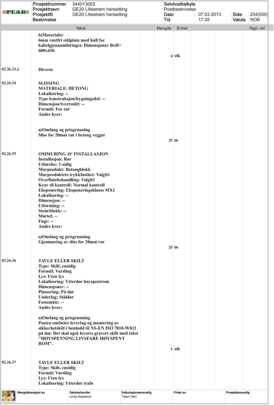34 SLISSING MATERIALE: BETONG Type konstruksjon/bygningsdel: -- Dimensjon/tverrsnitt: -- Formål: For rør Sliss for 20mm rør i betong vegger 25 m 02.26.