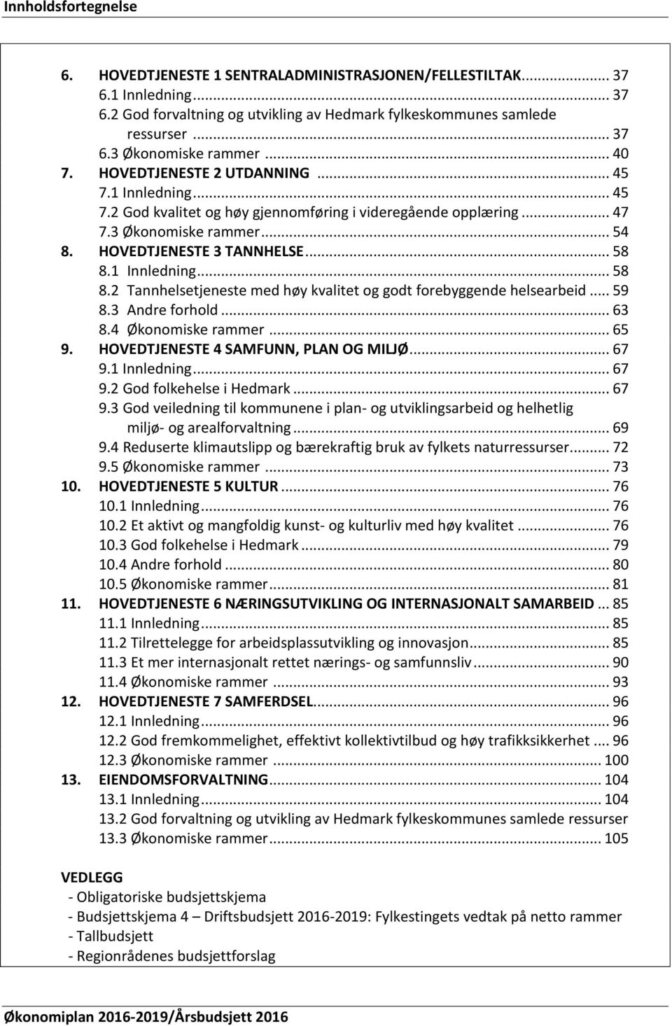 1 Innledning... 58 8.2 Tannhelsetjeneste med høy kvalitet og godt forebyggende helsearbeid... 59 8.3 Andre forhold... 63 8.4 Økonomiske rammer... 65 9. HOVEDTJENESTE 4 SAMFUNN, PLAN OG MILJØ... 67 9.