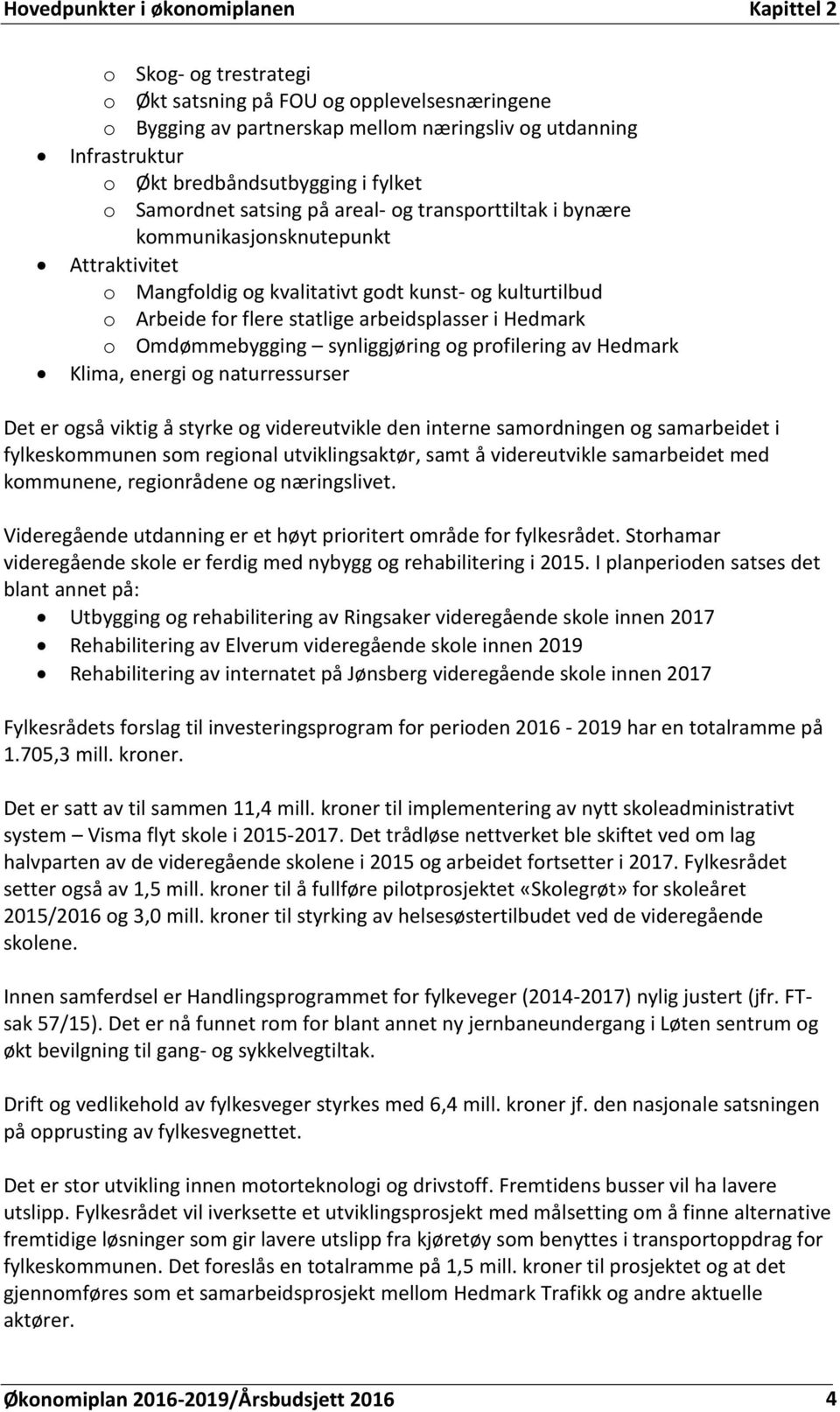 flere statlige arbeidsplasser i Hedmark o Omdømmebygging synliggjøring og profilering av Hedmark Klima, energi og naturressurser Det er også viktig å styrke og videreutvikle den interne samordningen