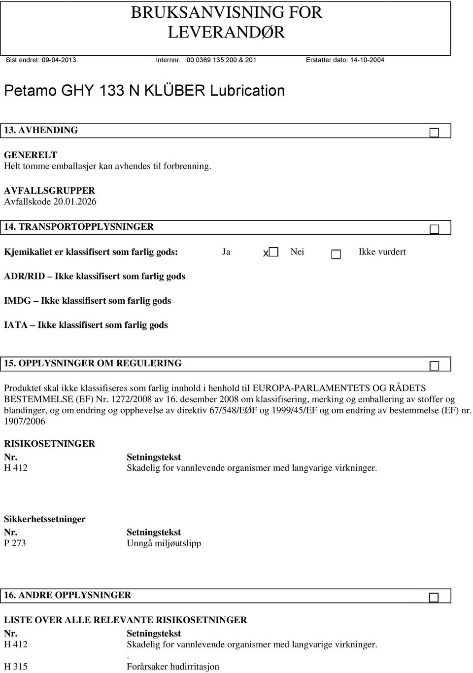 farlig gods 15. OPPLYSNINGER OM REGULERING Produktet skal ikke klassifiseres som farlig innhold i henhold til EUROPA-PARLAMENTETS OG RÅDETS BESTEMMELSE (EF) Nr. 1272/2008 av 16.