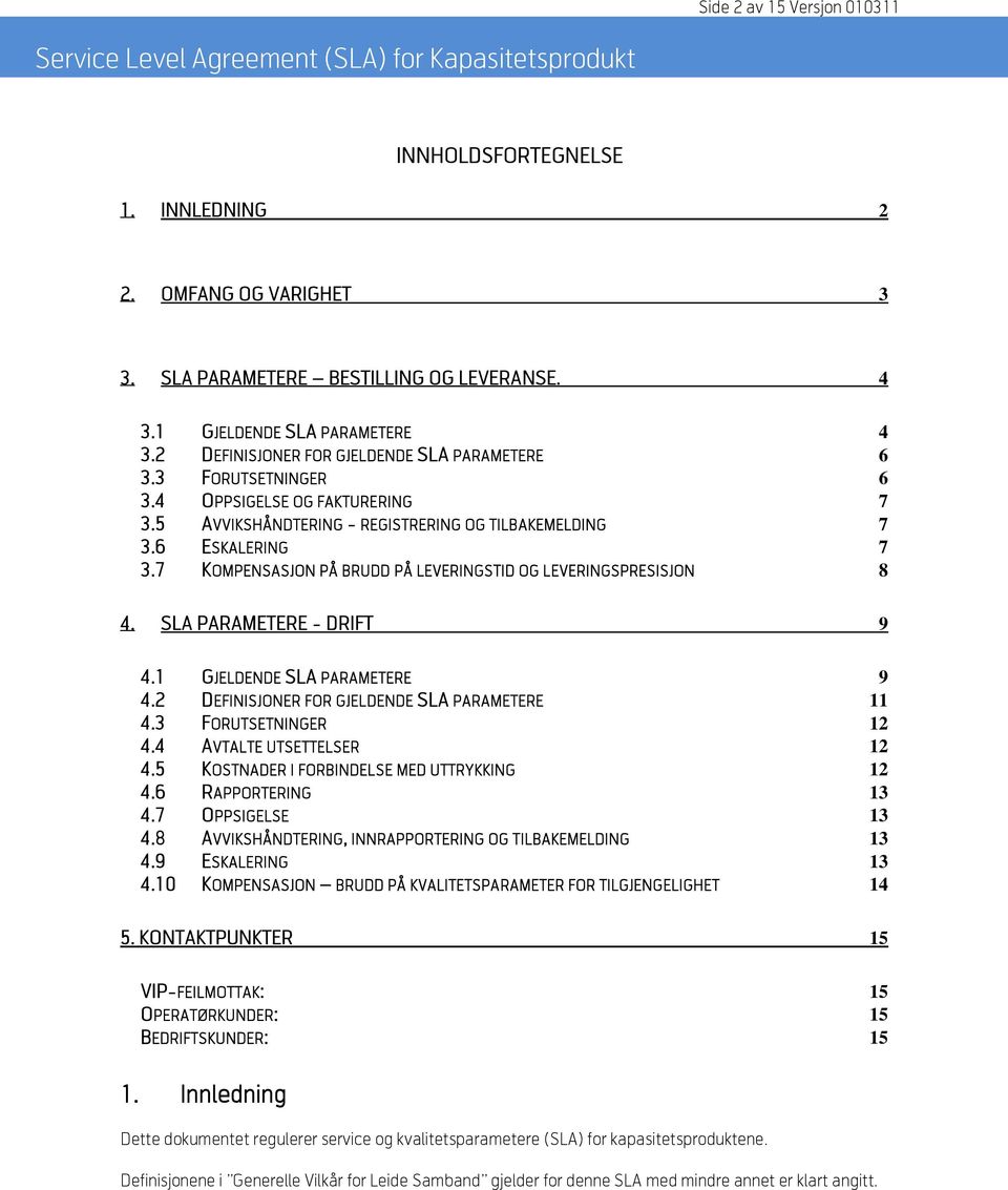 7 KOMPENSASJON PÅ BRUDD PÅ LEVERINGSTID OG LEVERINGSPRESISJON 8 4. SLA PARAMETERE - DRIFT 9 4.1 GJELDENDE SLA PARAMETERE 9 4.2 DEFINISJONER FOR GJELDENDE SLA PARAMETERE 11 4.3 FORUTSETNINGER 12 4.