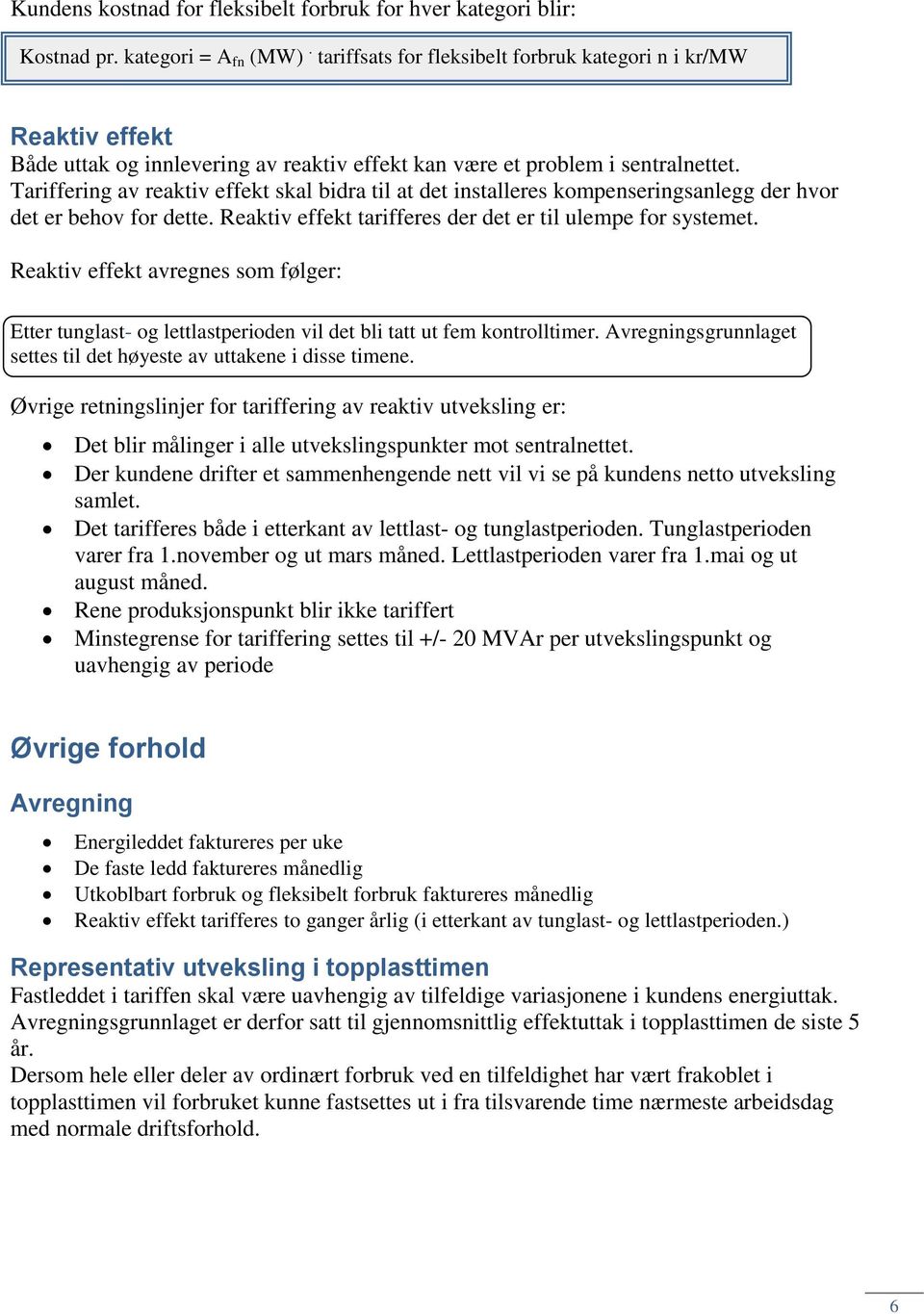 Tariffering av reaktiv effekt skal bidra til at det installeres kompenseringsanlegg der hvor det er behov for dette. Reaktiv effekt tarifferes der det er til ulempe for systemet.