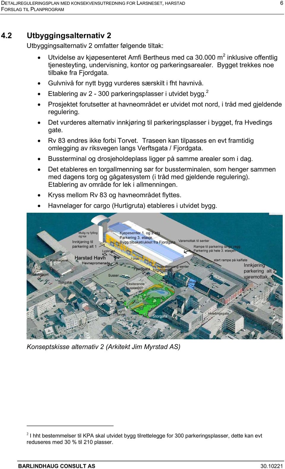 Etablering av 2-300 parkeringsplasser i utvidet bygg. 2 Prosjektet forutsetter at havneområdet er utvidet mot nord, i tråd med gjeldende regulering.