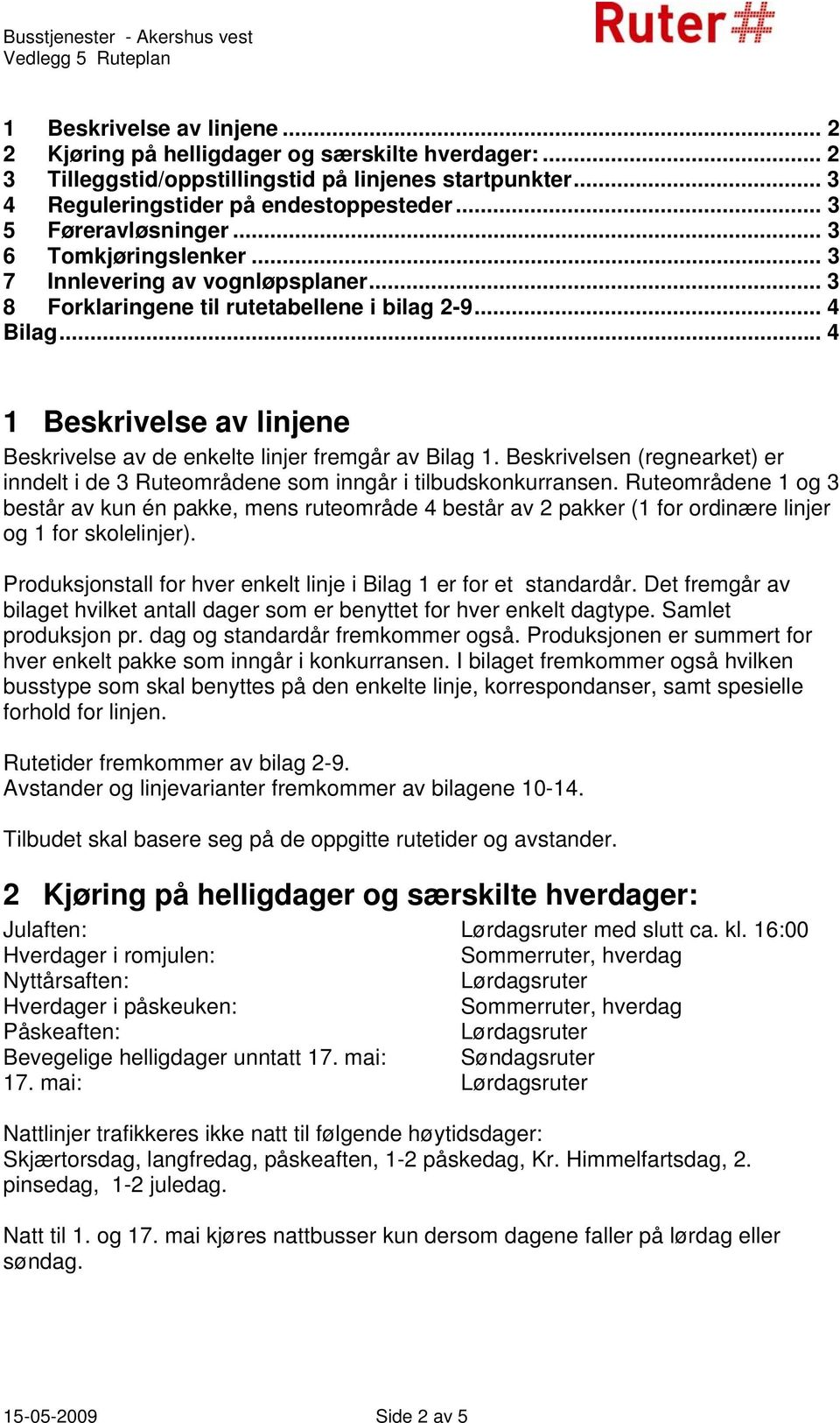 .. 4 1 Beskrivelse av linjene Beskrivelse av de enkelte linjer fremgår av Bilag 1. Beskrivelsen (regnearket) er inndelt i de 3 Ruteområdene som inngår i tilbudskonkurransen.