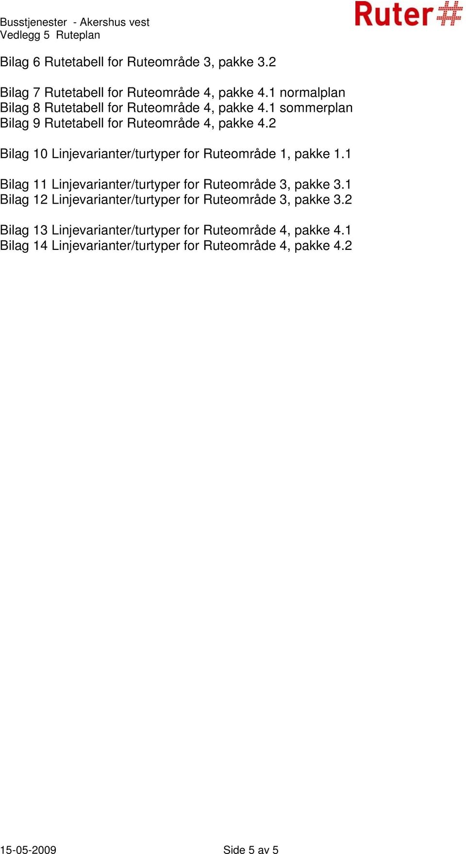 2 Bilag 10 Linjevarianter/turtyper for Ruteområde 1, pakke 1.1 Bilag 11 Linjevarianter/turtyper for Ruteområde 3, pakke 3.