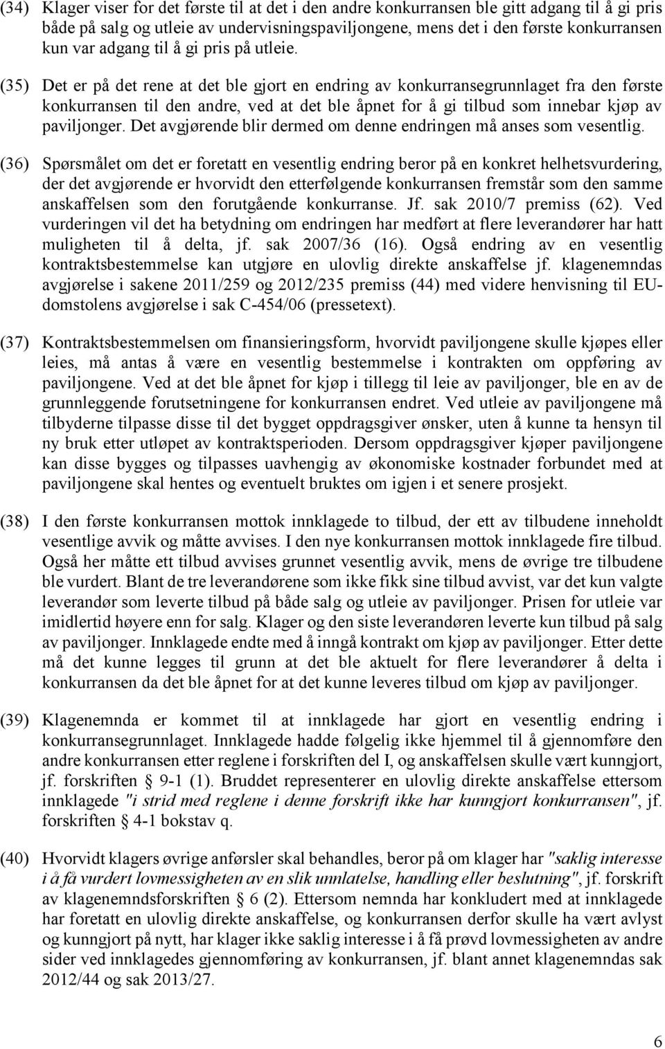 (35) Det er på det rene at det ble gjort en endring av konkurransegrunnlaget fra den første konkurransen til den andre, ved at det ble åpnet for å gi tilbud som innebar kjøp av paviljonger.