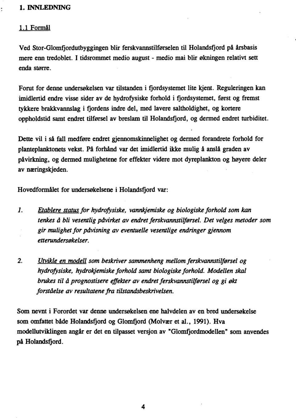 Reguleringen kan imidlertid endre visse sider av de hydrofysiske forhold i fjordsystemet, først og fremst tykkere brakkvannslag i fjordens indre del, med lavere saltholdighet, og kortere oppholdstid