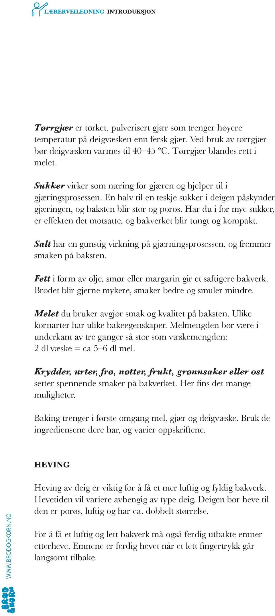 Har du i for mye sukker, er effekten det motsatte, og bakverket blir tungt og kompakt. Salt har en gunstig virkning på gjærningsprosessen, og fremmer smaken på baksten.