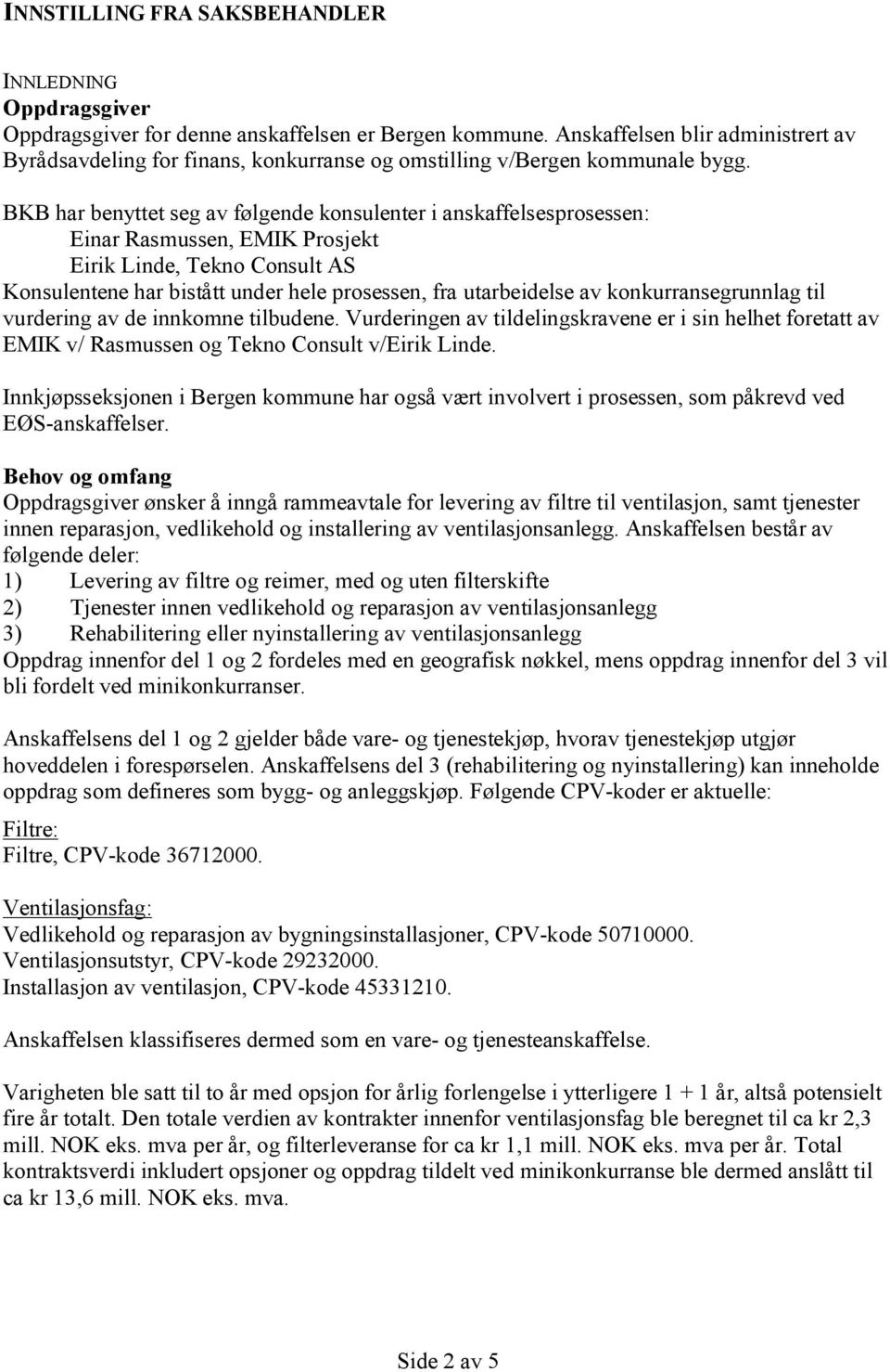 BKB har benyttet seg av følgende konsulenter i anskaffelsesprosessen: Einar Rasmussen, EMIK Prosjekt Eirik Linde, Tekno Consult AS Konsulentene har bistått under hele prosessen, fra utarbeidelse av