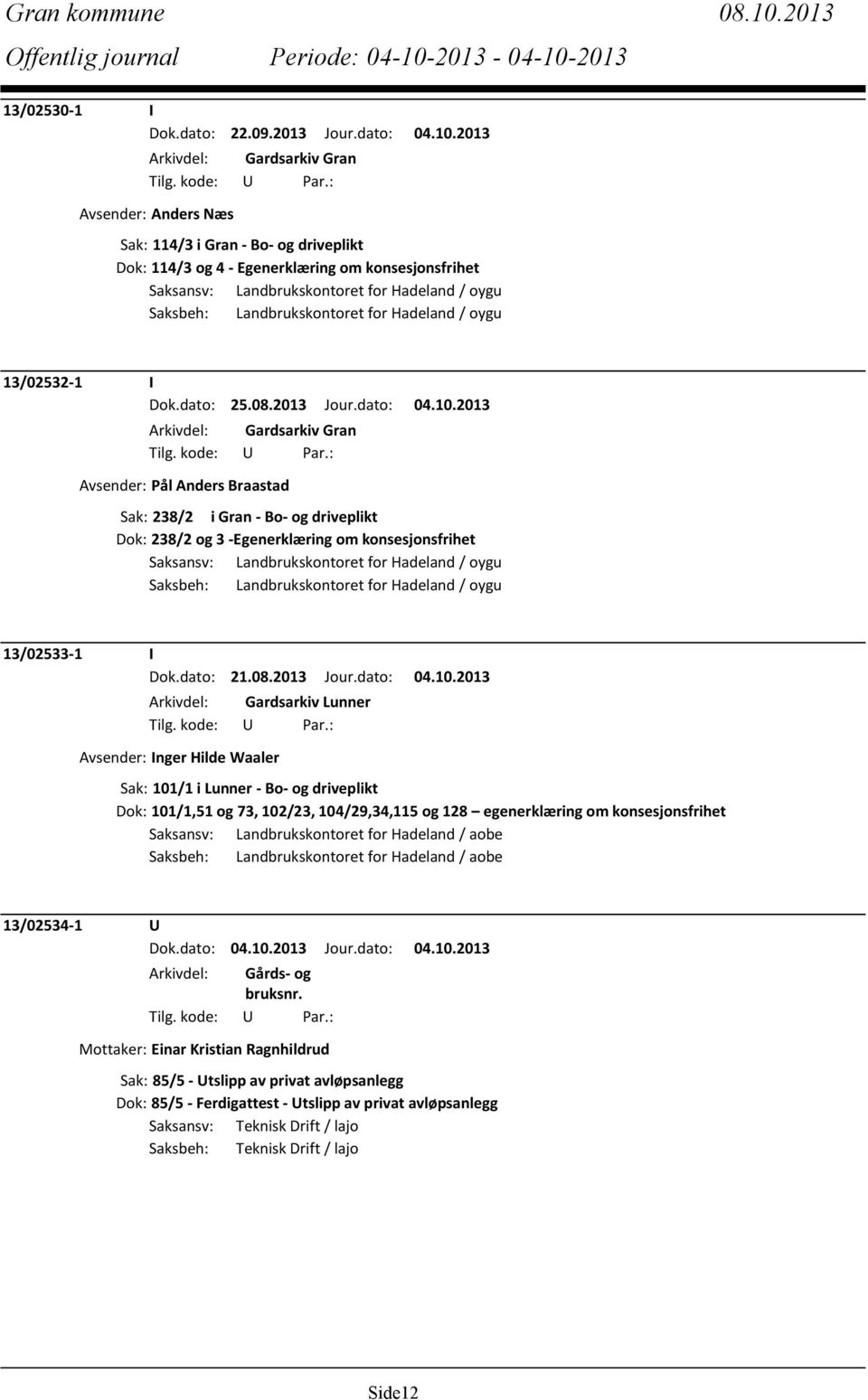 2013 Arkivdel: Gardsarkiv Gran Avsender: Anders Næs Sak: 114/3 i Gran - Bo- og driveplikt Dok: 114/3 og 4 - Egenerklæring om konsesjonsfrihet Saksansv: Landbrukskontoret for Hadeland / oygu Saksbeh: