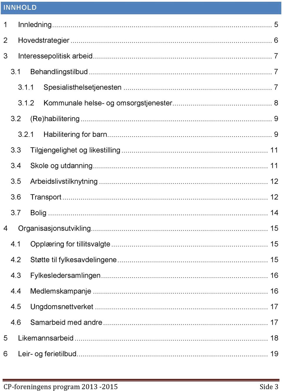 6 Transport... 12 3.7 Bolig... 14 4 Organisasjonsutvikling... 15 4.1 Opplæring for tillitsvalgte... 15 4.2 Støtte til fylkesavdelingene... 15 4.3 Fylkesledersamlingen... 16 4.