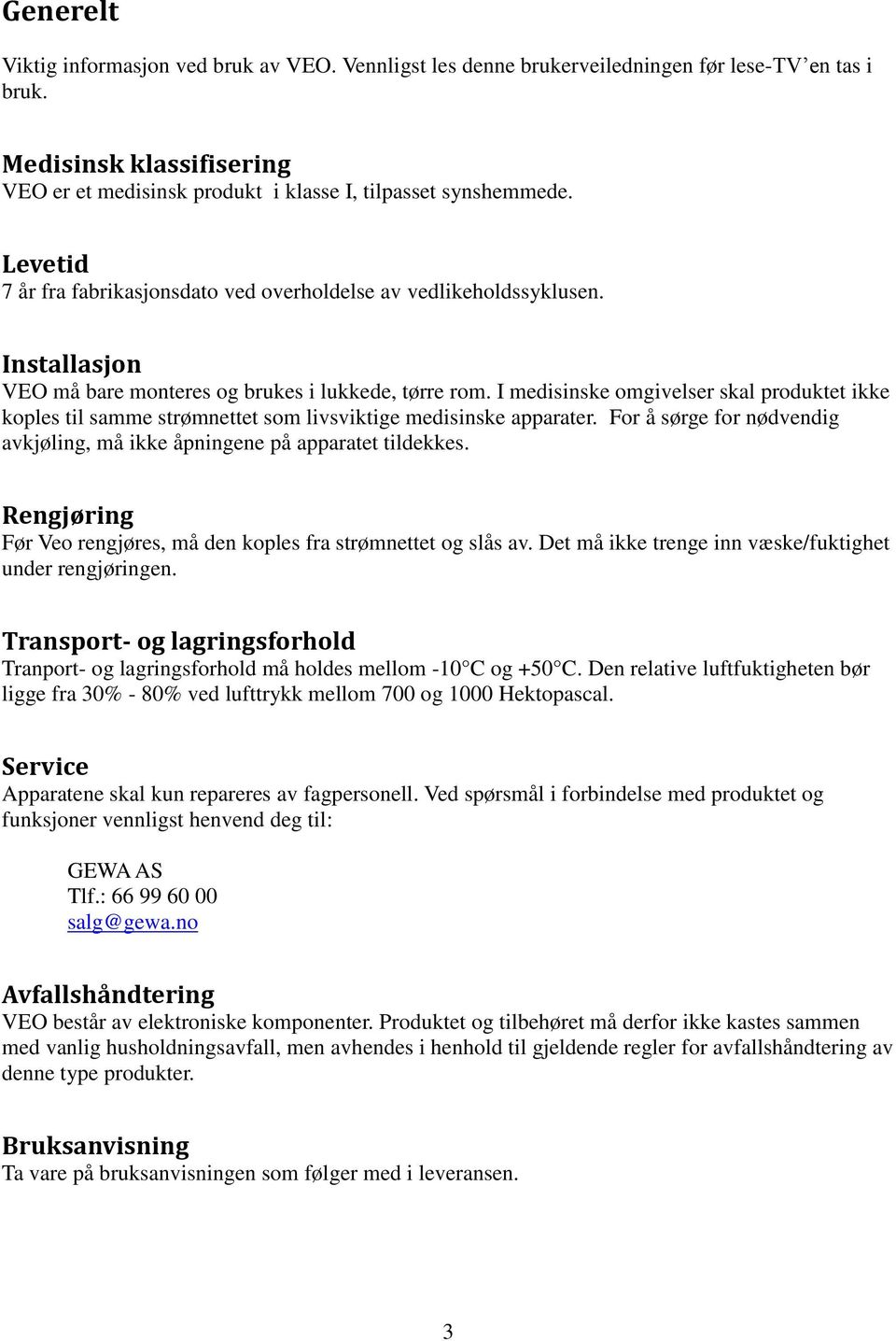 I medisinske omgivelser skal produktet ikke koples til samme strømnettet som livsviktige medisinske apparater. For å sørge for nødvendig avkjøling, må ikke åpningene på apparatet tildekkes.