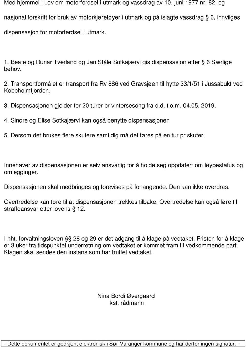 Beate og Runar Tverland og Jan Ståle Sotkajærvi gis dispensasjon etter 6 Særlige behov. 2. Transportformålet er transport fra Rv 886 ved Gravsjøen til hytte 33