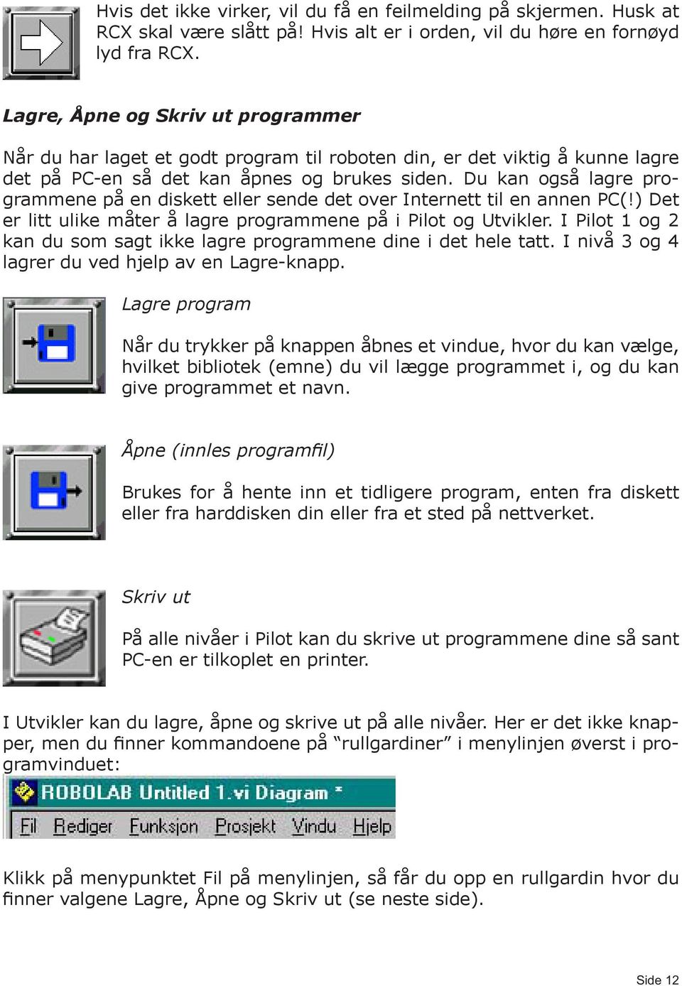 Du kan også lagre programmene på en diskett eller sende det over Internett til en annen PC(!) Det er litt ulike måter å lagre programmene på i Pilot og Utvikler.