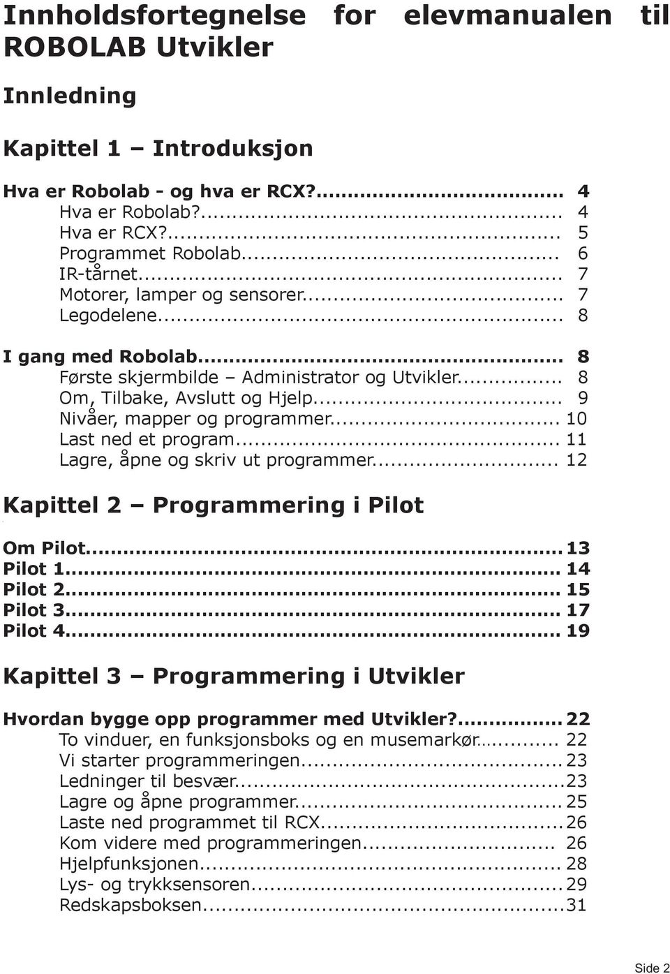 .. 9 Nivåer, mapper og programmer... 10 Last ned et program... 11 Lagre, åpne og skriv ut programmer... 12 Kapittel 2 Programmering i Pilot Om Pilot... 13 Pilot 1... 14 Pilot 2... 15 Pilot 3.