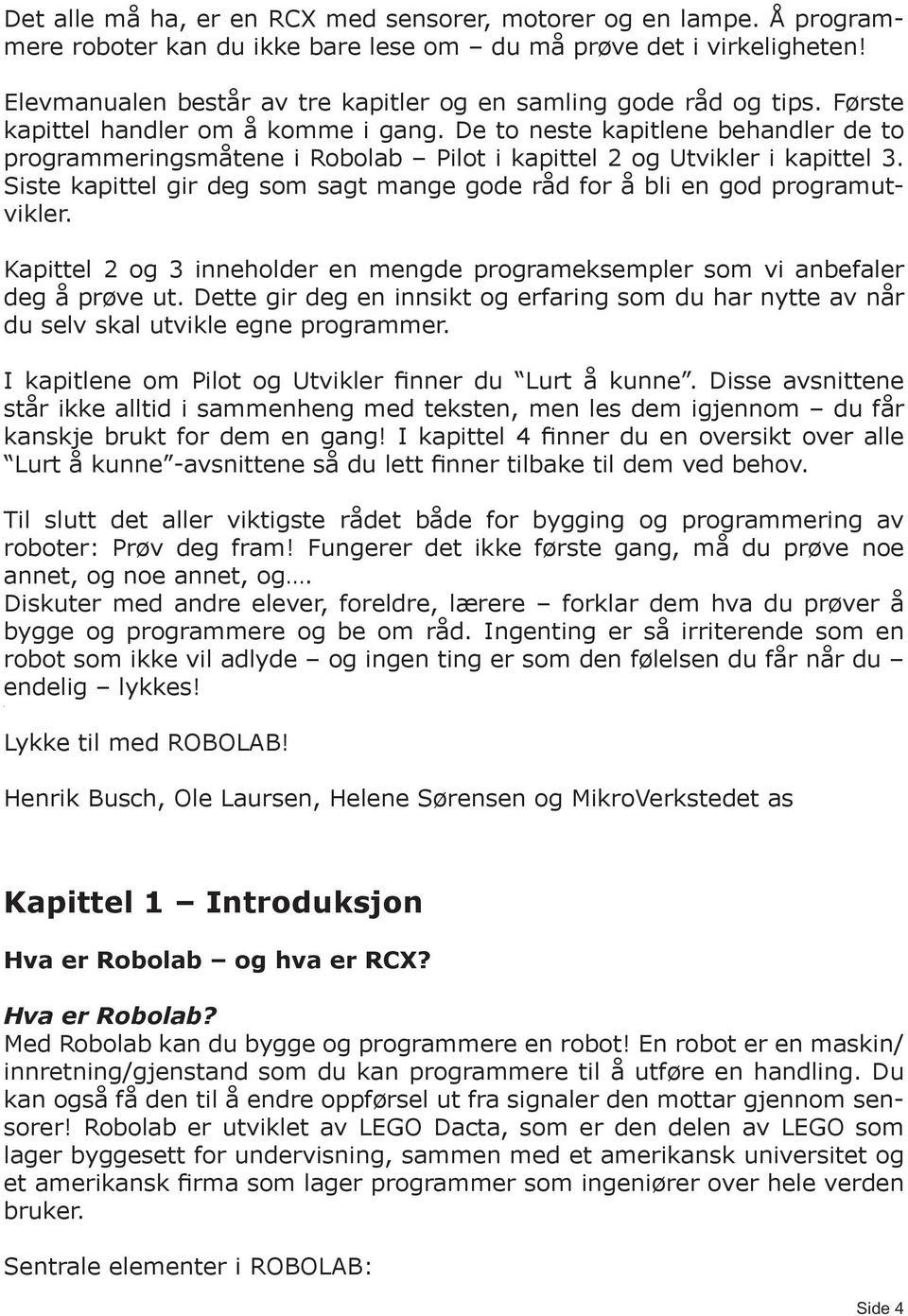 De to neste kapitlene behandler de to programmeringsmåtene i Robolab Pilot i kapittel 2 og Utvikler i kapittel 3. Siste kapittel gir deg som sagt mange gode råd for å bli en god programutvikler.