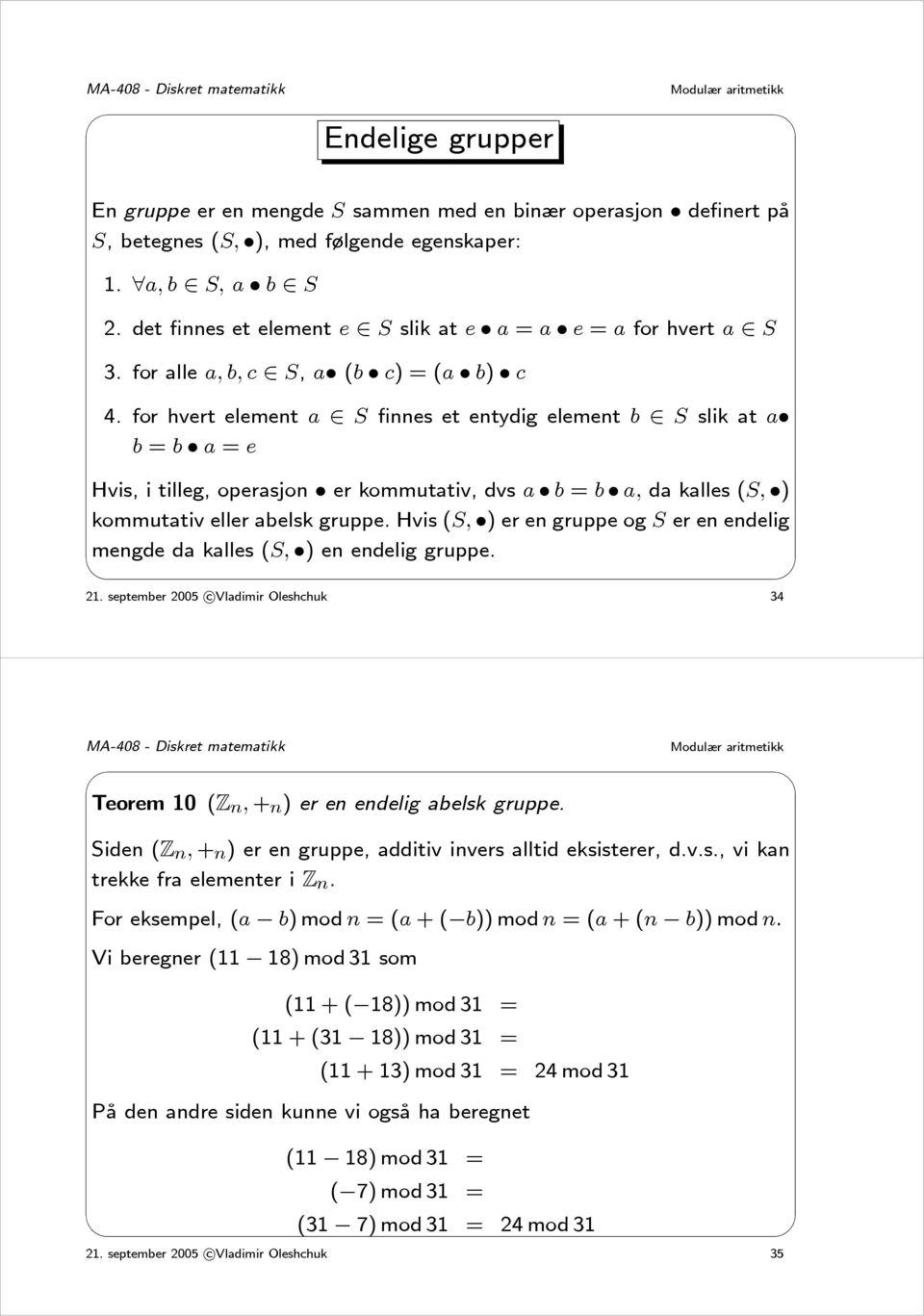 for hvert element a S finnes et entydig element b S slik at a b = b a = e Hvis, i tilleg, operasjon er kommutativ, dvs a b = b a, da kalles (S, ) kommutativ eller abelsk gruppe.