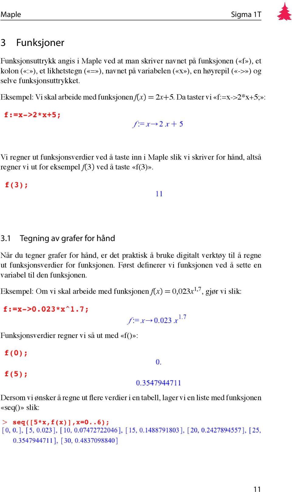 Da taster vi «f:=x->2*x+5;»: Vi regner ut funksjonsverdier ved å taste inn i Maple slik vi skriver for hånd, altså regner vi ut for eksempel f(3) ved å taste «f(3)». 3.