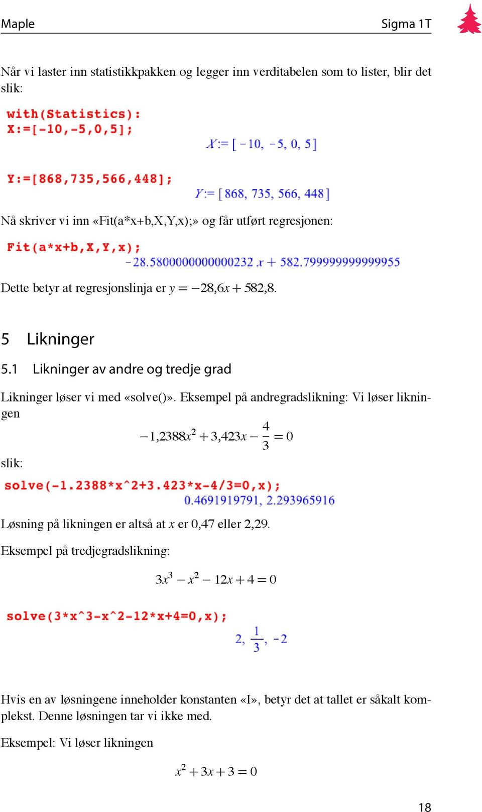 Eksempel på andregradslikning: Vi løser likningen slik: 1,2388x 2 + 3,423x 4 3 = 0 Løsning på likningen er altså at x er 0,47 eller 2,29.