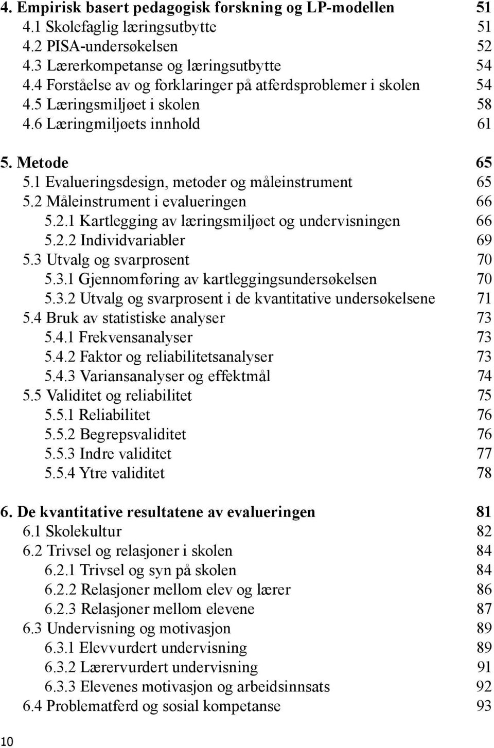 2 Måleinstrument i evalueringen 66 5.2.1 Kartlegging av læringsmiljøet og undervisningen 66 5.2.2 Individvariabler 69 5.3 Utvalg og svarprosent 70 5.3.1 Gjennomføring av kartleggingsundersøkelsen 70 5.