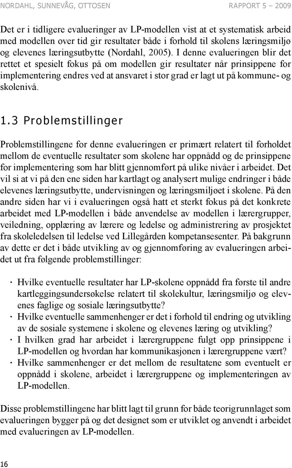 I denne evalueringen blir det rettet et spesielt fokus på om modellen gir resultater når prinsippene for implementering endres ved at ansvaret i stor grad er lagt ut på kommune- og skolenivå. 1.