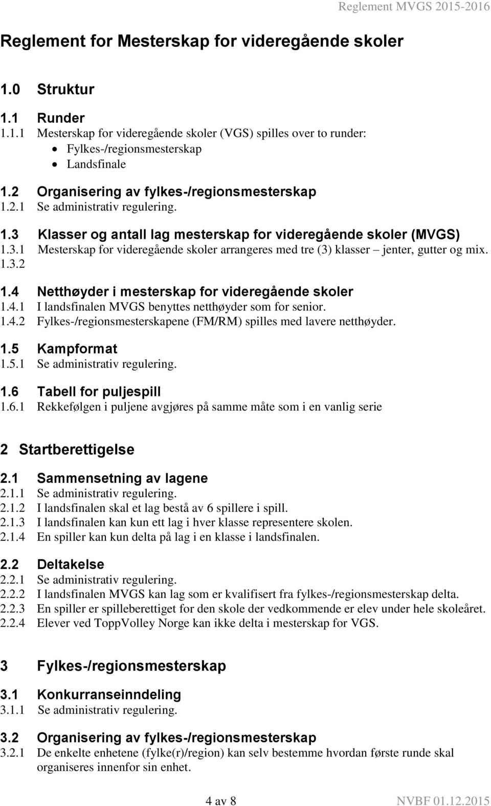 1.3.2 1.4 Netthøyder i mesterskap for videregående skoler 1.4.1 I landsfinalen MVGS benyttes netthøyder som for senior. 1.4.2 Fylkes-/regionsmesterskapene (FM/RM) spilles med lavere netthøyder. 1.5 Kampformat 1.