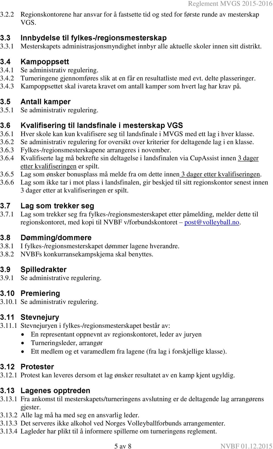 3.5 Antall kamper 3.5.1 Se administrativ regulering. 3.6 Kvalifisering til landsfinale i mesterskap VGS 3.6.1 Hver skole kan kun kvalifisere seg til landsfinale i MVGS med ett lag i hver klasse. 3.6.2 Se administrativ regulering for oversikt over kriterier for deltagende lag i en klasse.