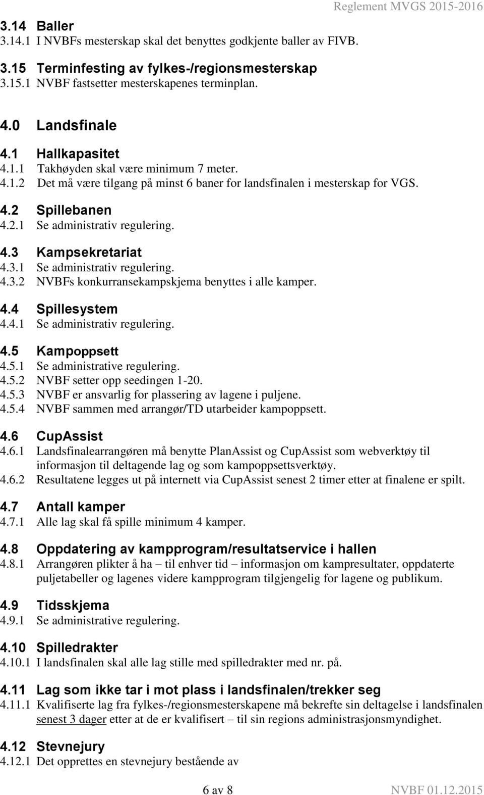 2.1 Se administrativ regulering. 4.3 Kampsekretariat 4.3.1 Se administrativ regulering. 4.3.2 NVBFs konkurransekampskjema benyttes i alle kamper. 4.4 Spillesystem 4.4.1 Se administrativ regulering. 4.5 Kampoppsett 4.