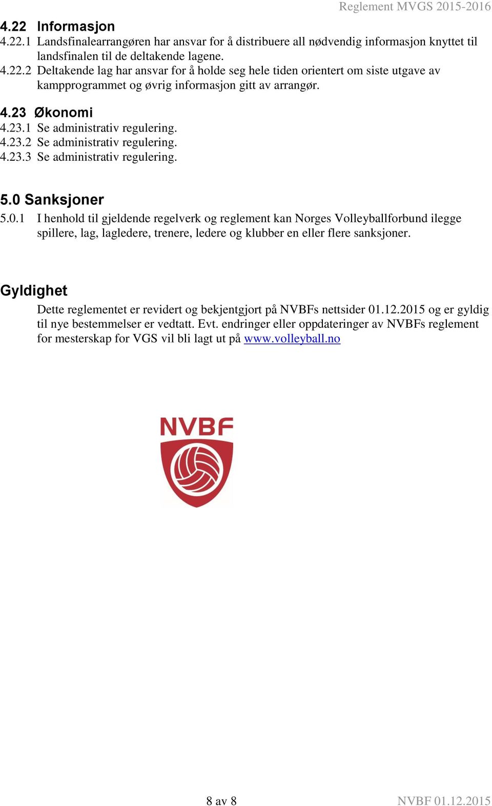 Sanksjoner 5.0.1 I henhold til gjeldende regelverk og reglement kan Norges Volleyballforbund ilegge spillere, lag, lagledere, trenere, ledere og klubber en eller flere sanksjoner.