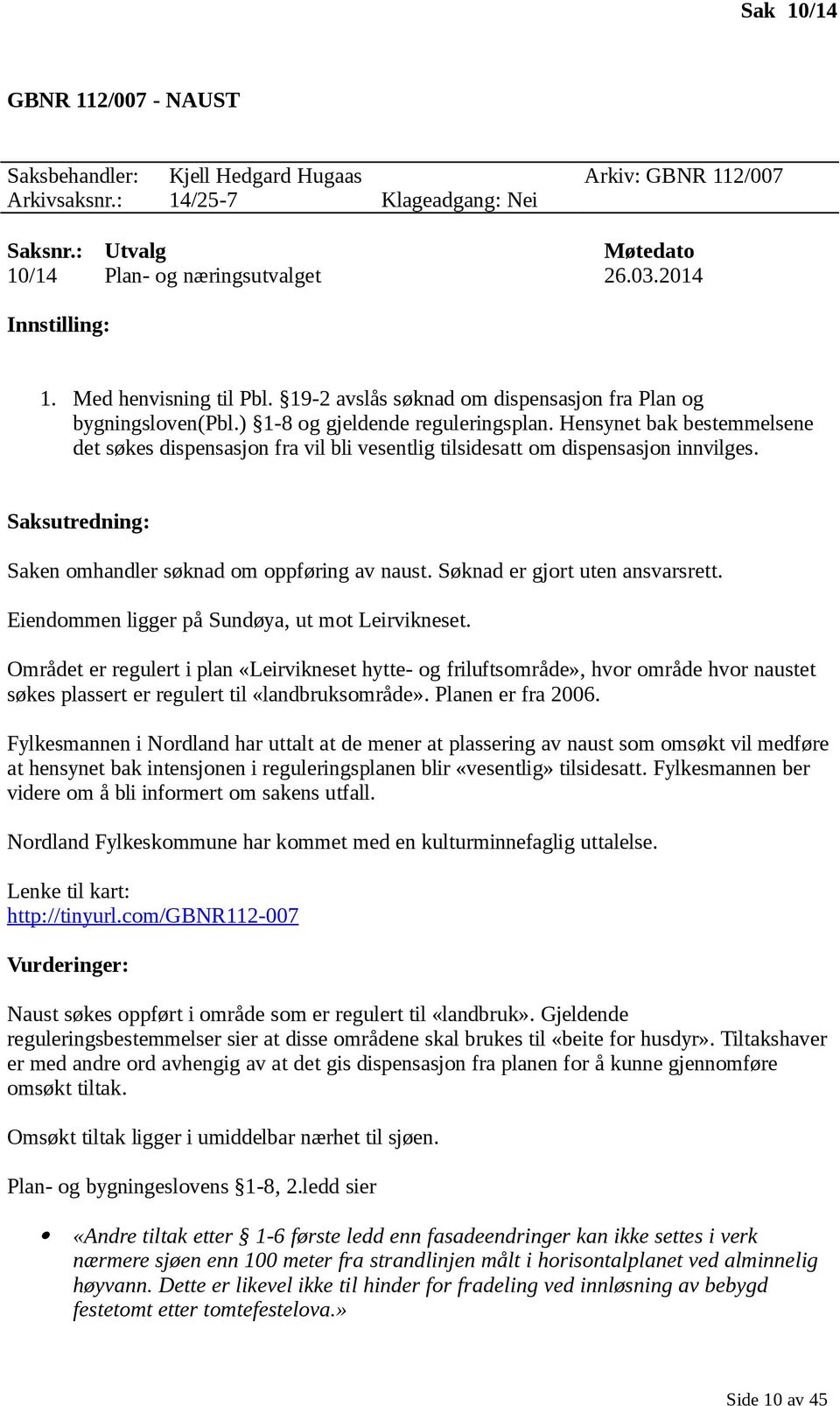 Hensynet bak bestemmelsene det søkes dispensasjon fra vil bli vesentlig tilsidesatt om dispensasjon innvilges. Saksutredning: Saken omhandler søknad om oppføring av naust.