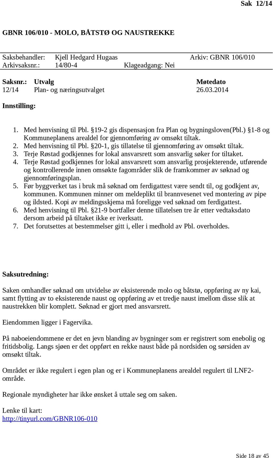 ) 1-8 og Kommuneplanens arealdel for gjennomføring av omsøkt tiltak. 2. Med henvisning til Pbl. 20-1, gis tillatelse til gjennomføring av omsøkt tiltak. 3.