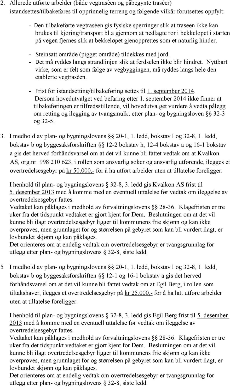 - Steinsatt område (pigget område) tildekkes med jord. - Det må ryddes langs strandlinjen slik at ferdselen ikke blir hindret.