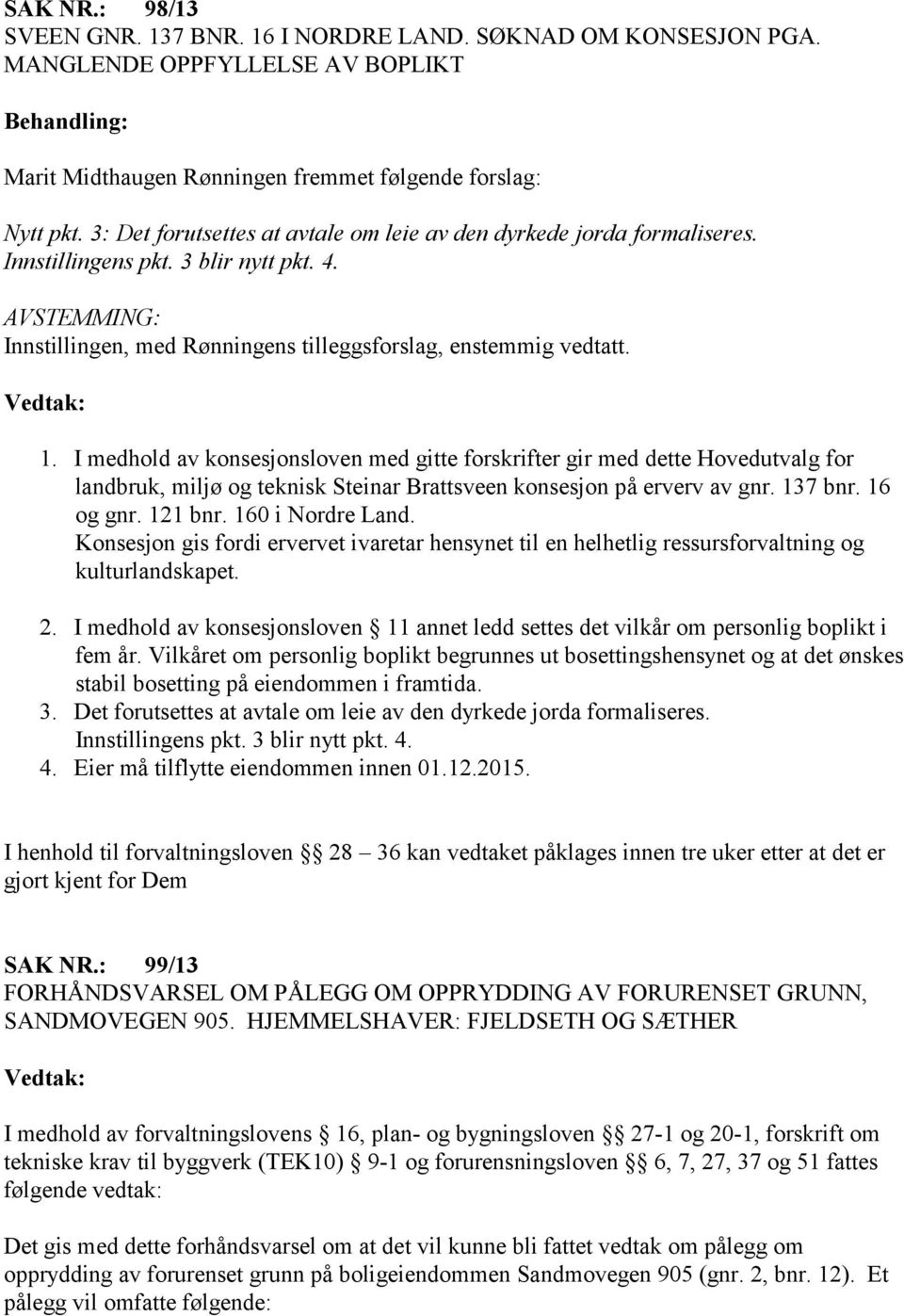 I medhold av konsesjonsloven med gitte forskrifter gir med dette Hovedutvalg for landbruk, miljø og teknisk Steinar Brattsveen konsesjon på erverv av gnr. 137 bnr. 16 og gnr. 121 bnr.